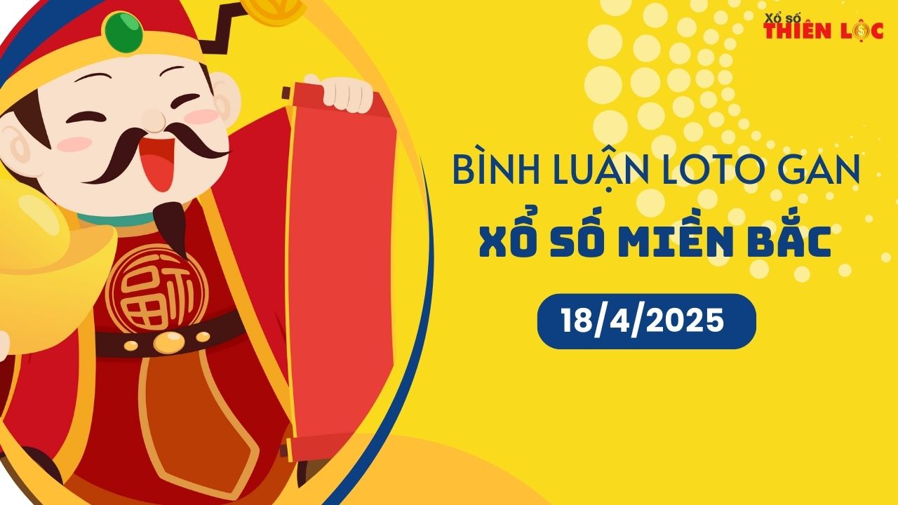 Bình luận lô tô gan Xổ số miền Bắc 18/4/2025