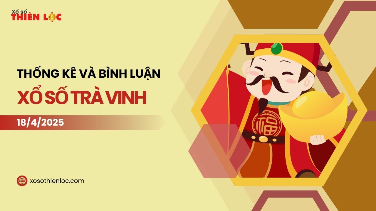 XSTV 18/4 - Thống kê và bình luận Xổ số Trà Vinh 18/4/2025